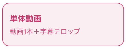 単体動画：動画1本＋字幕テロップ